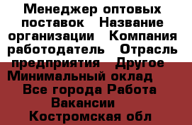 Менеджер оптовых поставок › Название организации ­ Компания-работодатель › Отрасль предприятия ­ Другое › Минимальный оклад ­ 1 - Все города Работа » Вакансии   . Костромская обл.